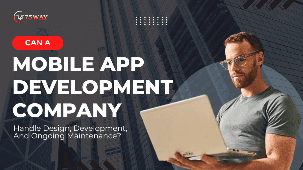 Can A Mobile App Development Company Handle Design, Development, And Ongoing Maintenance?